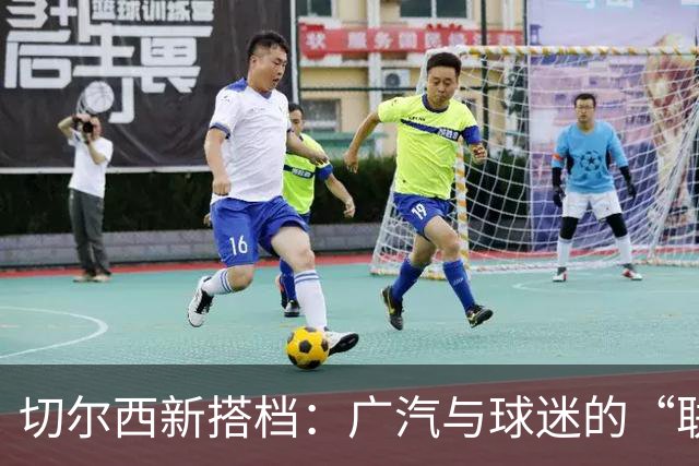 切尔西新搭档：广汽与球迷的“联合大冒险