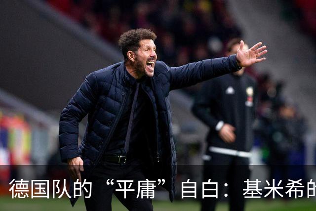 德国队的“平庸”自白：基米希的反思之旅